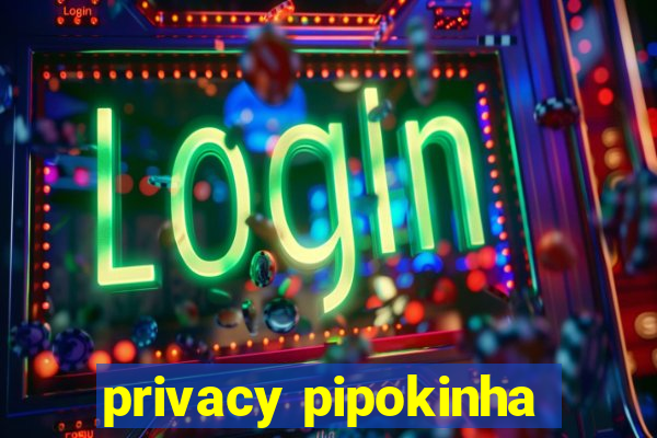 privacy pipokinha